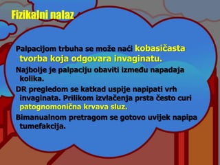 Fizikalni nalaz
Palpacijom trbuha se može naći kobasičasta
tvorba koja odgovara invaginatu.
Najbolje je palpaciju obaviti između napadaja
kolika.
DR pregledom se katkad uspije napipati vrh
invaginata. Prilikom izvlačenja prsta često curi
patognomonična krvava sluz.
Bimanualnom pretragom se gotovo uvijek napipa
tumefakcija.
 