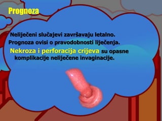 Prognoza
Neliječeni slučajevi završavaju letalno.
Prognoza ovisi o pravodobnosti liječenja.
Nekroza i perforacija crijeva su opasne
komplikacije neliječene invaginacije.
 