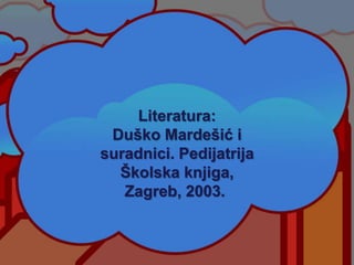 Literatura:
Duško Mardešić i
suradnici. Pedijatrija
Školska knjiga,
Zagreb, 2003.
 