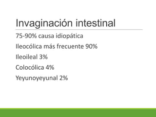 Invaginación intestinal
75-90% causa idiopática
Ileocólica más frecuente 90%
Ileoileal 3%
Colocólica 4%
Yeyunoyeyunal 2%
 