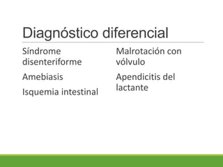 Diagnóstico diferencial
Síndrome
disenteriforme
Amebiasis
Isquemia intestinal
Malrotación con
vólvulo
Apendicitis del
lactante
 