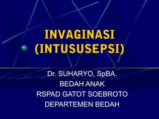 INVAGINASI
(INTUSUSEPSI)
Dr. SUHARYO, SpBA.
BEDAH ANAK
RSPAD GATOT SOEBROTO
DEPARTEMEN BEDAH
 