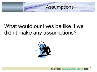 What would our lives be like if we didn’t make any assumptions?  Assumptions Copyright:  www.stankirkwood.com  2008 