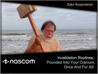 Invalidation Routines,  Pounded Into Your Cranium,  Once And For All!   Sakri Rosenstrom 