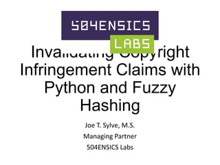 Invalidating Copyright
Infringement Claims with
Python and Fuzzy
Hashing
Joe T. Sylve, M.S.

Managing Partner
504ENSICS Labs

 