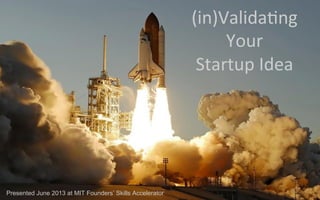 (in)Valida)ng	
  
Your	
  
Startup	
  Idea	
  
Presented June 2013 at MIT Founders’ Skills Accelerator
 