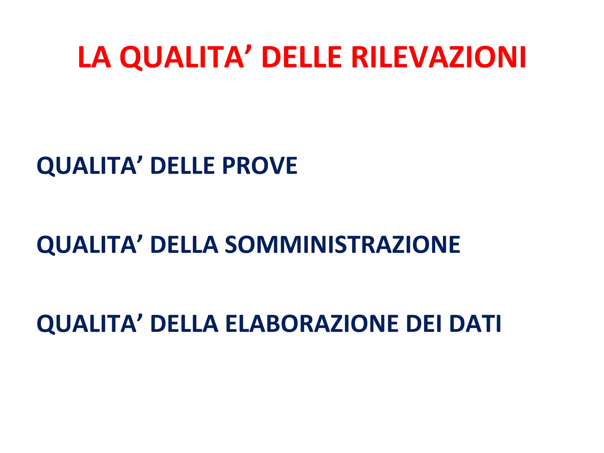 LA QUALITA’ DELLE RILEVAZIONI QUALITA’ DELLE PROVE QUALITA’ DELLA SOMMINISTRAZIONE QUALITA’ DELLA ELABORAZIONE DEI DATI 