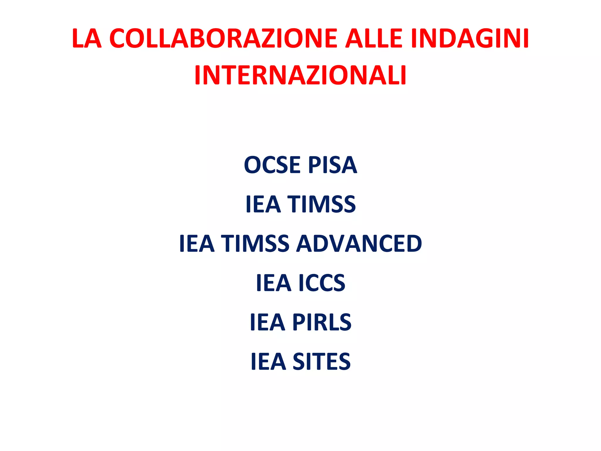 LA COLLABORAZIONE ALLE INDAGINI INTERNAZIONALI OCSE PISA IEA TIMSS IEA TIMSS ADVANCED IEA ICCS IEA PIRLS IEA SITES 