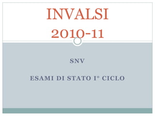 INVALSI
    2010-11
         SNV

ESAMI DI STATO I° CICLO
 