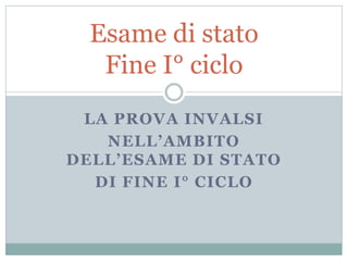 Esame di stato
   Fine I° ciclo
 LA PROVA INVALSI
   NELL’AMBITO
DELL’ESAME DI STATO
  DI FINE I° CICLO
 