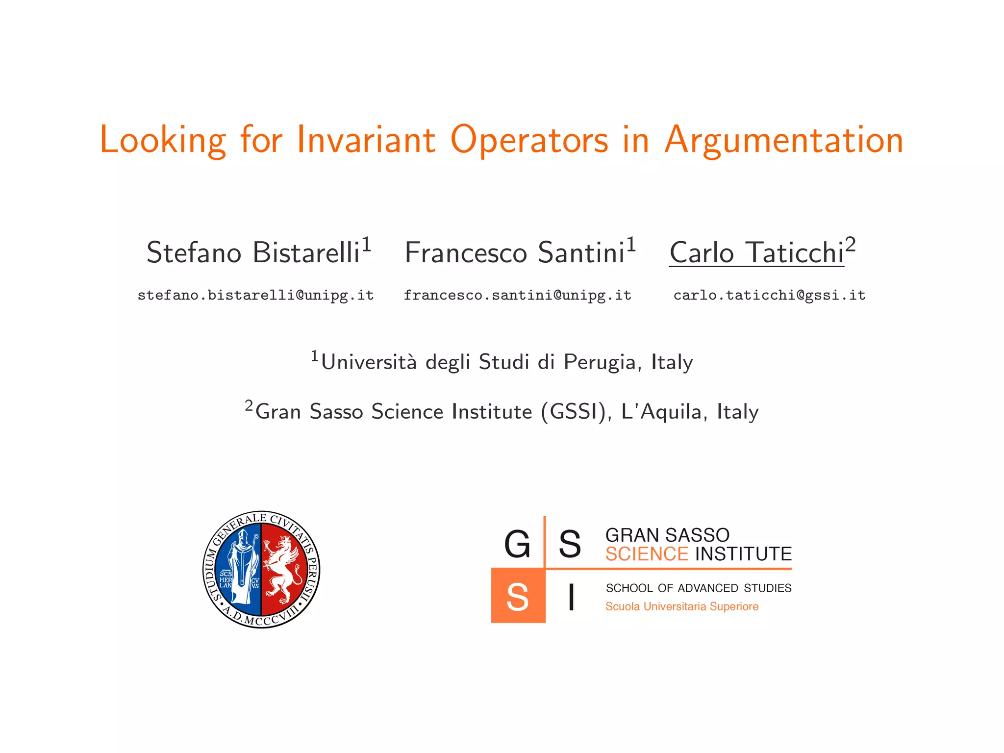 Looking for Invariant Operators in Argumentation
Stefano Bistarelli1 Francesco Santini1 Carlo Taticchi2
stefano.bistarelli@unipg.it francesco.santini@unipg.it carlo.taticchi@gssi.it
1Universit`a degli Studi di Perugia, Italy
2Gran Sasso Science Institute (GSSI), L’Aquila, Italy
 