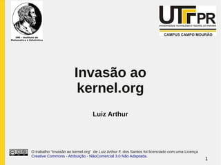 Invasão ao
                         kernel.org
                                  Luiz Arthur




O trabalho “Invasão ao kernel.org” de Luiz Arthur F. dos Santos foi licenciado com uma Licença
Creative Commons - Atribuição - NãoComercial 3.0 Não Adaptada.
                                                                                                 1
 