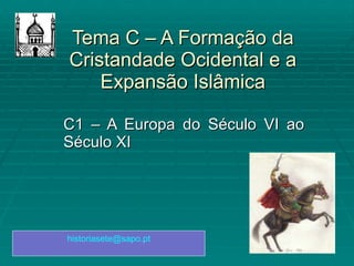 Tema C – A Formação da Cristandade Ocidental e a Expansão Islâmica C1 – A Europa do Século VI ao Século XI [email_address] 
