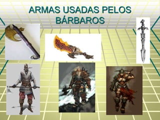 ARMAS USADAS PELOS
BÁRBAROS
 