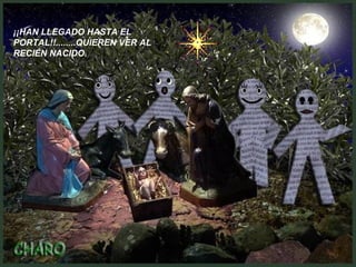 ¡¡HAN LLEGADO HASTA EL
PORTAL!!........QUIEREN VER AL
RECIÉN NACIDO.
 