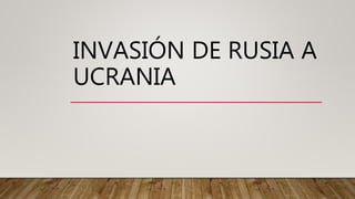 INVASIÓN DE RUSIA A
UCRANIA
 
