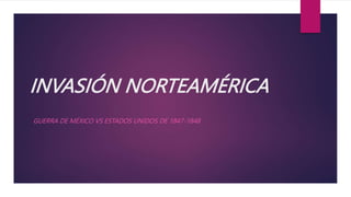 INVASIÓN NORTEAMÉRICA
GUERRA DE MÉXICO VS ESTADOS UNIDOS DE 1847-1848
 
