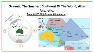 Oceania, The Smallest Continent Of The World; After
Antarctica
N
EW
S
Area: 8,525,989 Square kilometers
population of 40 million
Asia Pacific
 