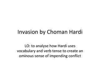 Invasion by Choman Hardi

    LO: to analyse how Hardi uses
vocabulary and verb tense to create an
 ominous sense of impending conflict
 