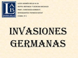 Invasiones germanas Liceo Andrés Bello a-94 Depto: historia y ciencias sociales Prof.: Constanza Román p. Integrantes: patricio estay Curso: 3º c 
