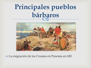 Principales pueblos
           bárbaros
               




 La migración de los Croatas en Panonia en 620.
 