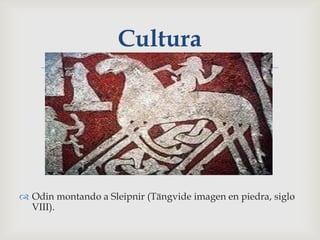 Cultura
                       




 Odin montando a Sleipnir (Tängvide imagen en piedra, siglo
  VIII).
 