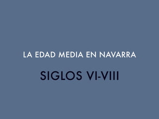 LA EDAD MEDIA EN NAVARRA
SIGLOS VI-VIII
 