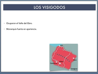LOS VISIGODOS
• Ocuparon el Valle del Ebro.
• Monarquía fuerte en apariencia.
 