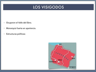 LOS VISIGODOS
• Ocuparon el Valle del Ebro.
• Monarquía fuerte en apariencia.
• Estructuras políticas:
 