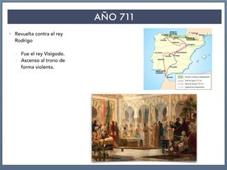 AÑO 711
• Revuelta contra el rey
Rodrigo
- Fue el rey Visigodo.
- Ascenso al trono de
forma violenta.
 