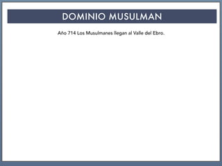DOMINIO MUSULMAN
Año 714 Los Musulmanes llegan al Valle del Ebro.
 