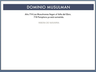 DOMINIO MUSULMAN
Año 714 Los Musulmanes llegan al Valle del Ebro.
718 Pamplona ya está sometida.
RIBERA DE NAVARRA
 