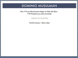 DOMINIO MUSULMAN
Año 714 Los Musulmanes llegan al Valle del Ebro.
718 Pamplona ya está sometida.
RIBERA DE NAVARRA
Familia Casius = Banu Qasi.
 