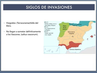 SIGLOS DE INVASIONES
• Visigodos: (Tarraconense)Valle del
Ebro.
• No llegan a someter definitivamente
a los Vascones. (saltus vasconum).
 