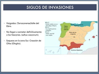 SIGLOS DE INVASIONES
• Visigodos: (Tarraconense)Valle del
Ebro.
• No llegan a someter definitivamente
a los Vascones. (saltus vasconum).
• Saqueos en la zona Sur. Creación de
Olite (Ologito).
 