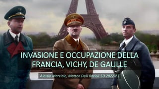 INVASIONE E OCCUPAZIONE DELLA
FRANCIA, VICHY, DE GAULLE
Alessio Marziale, Matteo Delli Rocioli 5D 2022-23
 