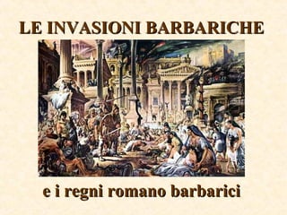 LE INVASIONI BARBARICHELE INVASIONI BARBARICHE
e i regni romano barbaricie i regni romano barbarici
 