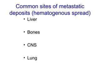 Common sites of metastatic
deposits (hematogenous spread)
• Liver
• Bones
• CNS
• Lung
 