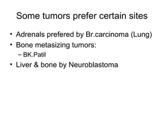 Some tumors prefer certain sites
• Adrenals prefered by Br.carcinoma (Lung)
• Bone metasizing tumors:
– BK.Patil
• Liver & bone by Neuroblastoma
 