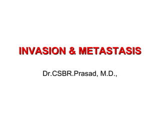 INVASION & METASTASISINVASION & METASTASIS
Dr.CSBR.Prasad, M.D.,
 