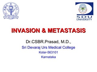 INVASION & METASTASISINVASION & METASTASIS
Dr.CSBR.Prasad, M.D.,
Sri Devaraj Urs Medical College
Kolar-563101
Karnataka
 