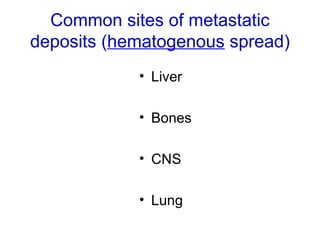 Common sites of metastatic
deposits (hematogenous spread)
• Liver
• Bones
• CNS
• Lung
 