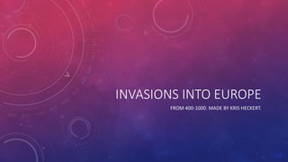 INVASIONS INTO EUROPE 
FROM 400-1000. MADE BY KRIS HECKERT. 
 