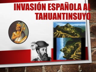 INVASIÓN ESPAÑOLA AL
TAHUANTINSUYO
 