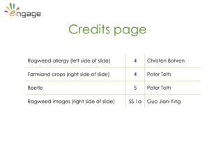 Credits page
Ragweed allergy (left side of slide) 4 Christen Bohren
Farmland crops (right side of slide) 4 Peter Toth
Beetle 5 Peter Toth
Ragweed images (right side of slide) SS 1a Guo Jian-Ying
 