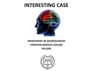 INTERESTING CASE
DEPARTMENT OF NEUROSCIENCES
CHRISTIAN MEDICAL COLLEGE
VELLORE
 