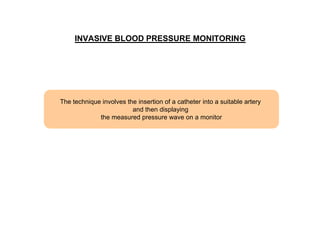INVASIVE BLOOD PRESSURE MONITORING

The technique involves the insertion of a catheter into a suitable artery
and then displaying
the measured pressure wave on a monitor

 