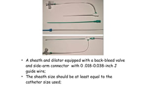 • A sheath and dilator equipped with a back-bleed valve
and side-arm connector with 0 .018-0.038-inch J
guide wire;
• The sheath size should be at least equal to the
catheter size used;
 
