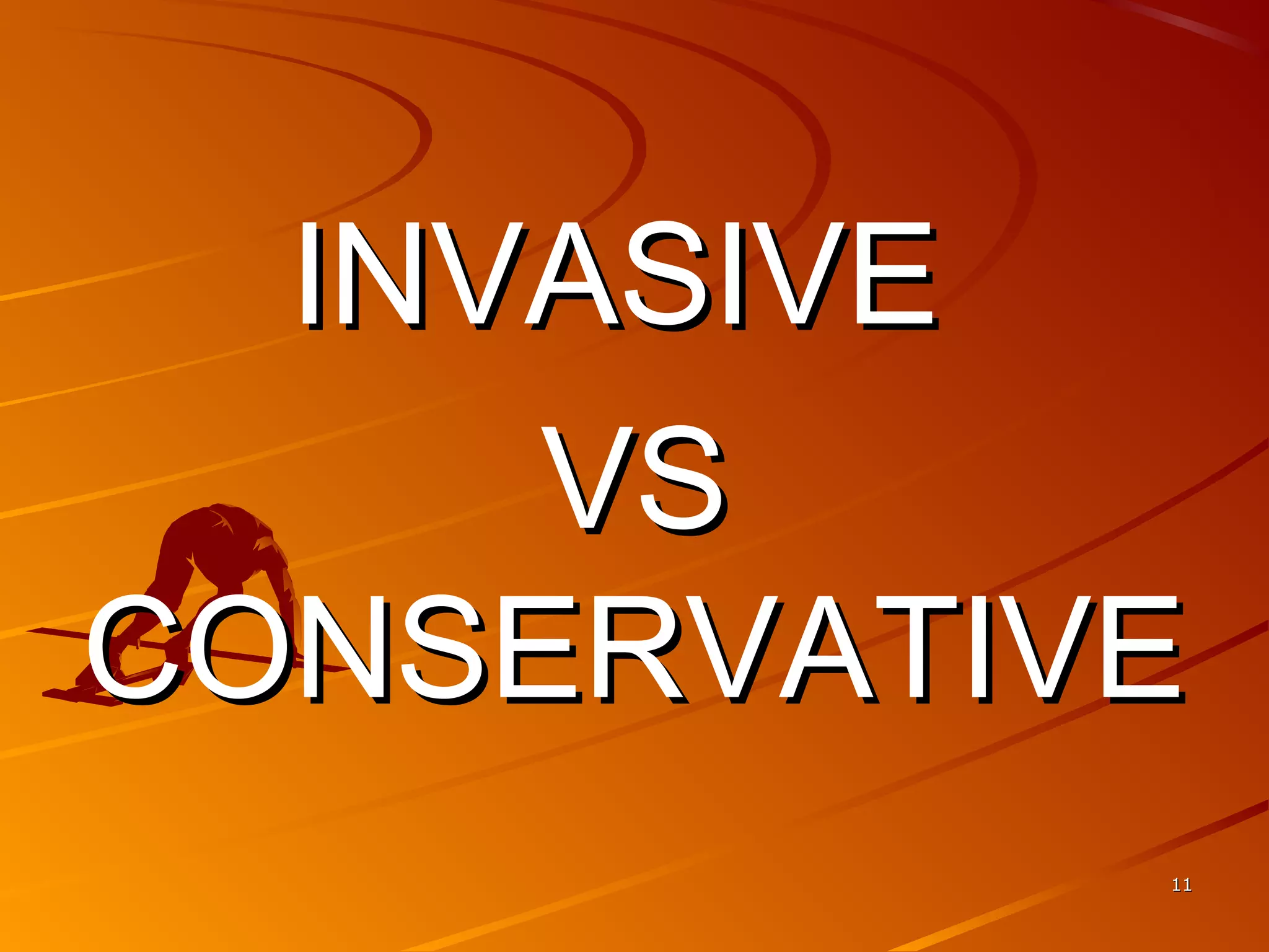 INVASIVEINVASIVE
VSVS
CONSERVATIVECONSERVATIVE
1111
 