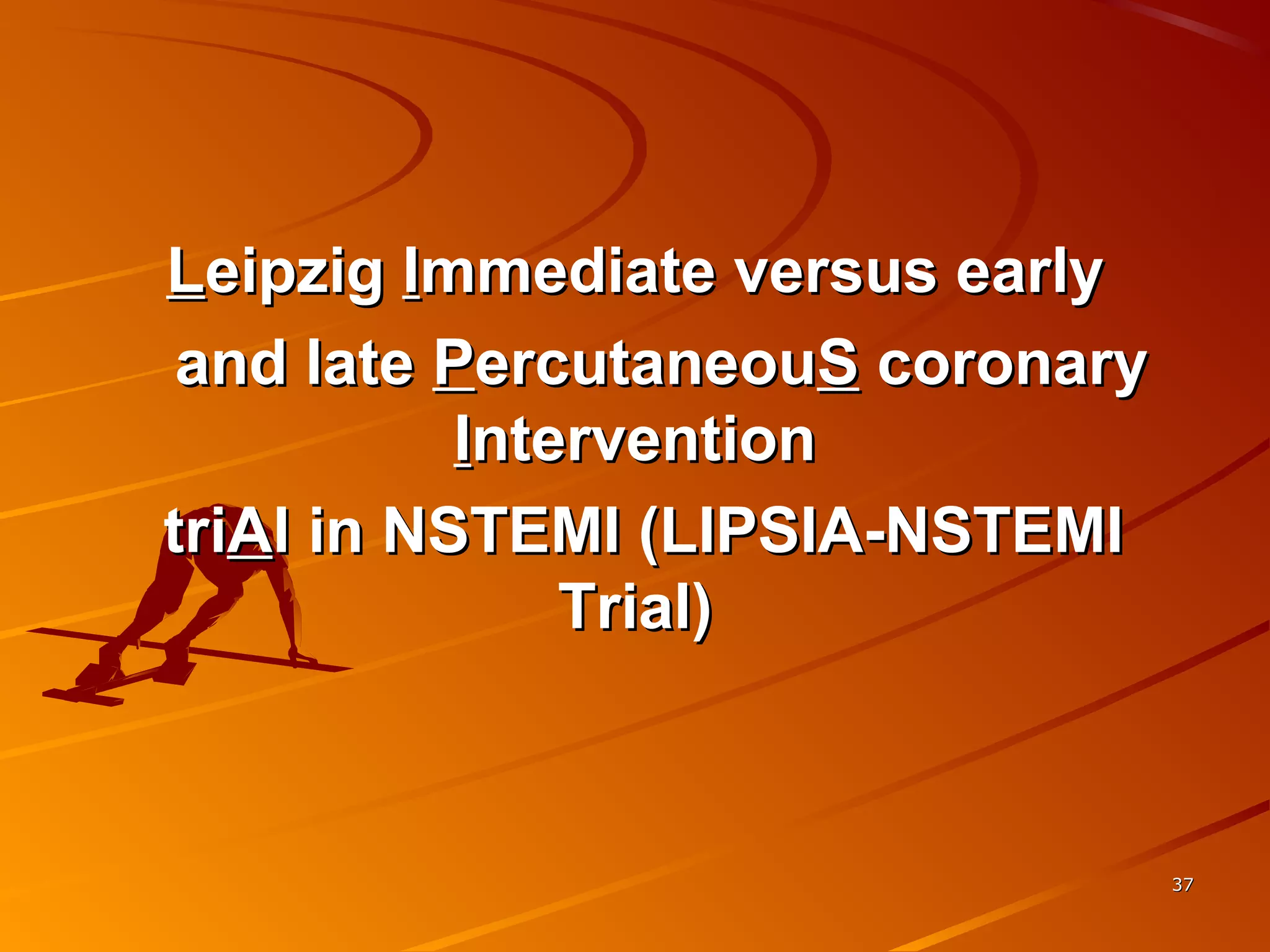 LLeipzigeipzig IImmediate versus earlymmediate versus early
and lateand late PPercutaneouercutaneouSS coronarycoronary
IInterventionntervention
tritriAAl in NSTEMI (LIPSIA-NSTEMIl in NSTEMI (LIPSIA-NSTEMI
Trial)Trial)
3737
 